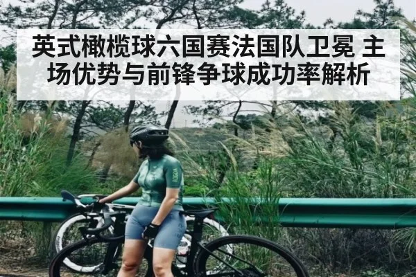 英式橄榄球六国赛法国队卫冕 主场优势与前锋争球成功率解析