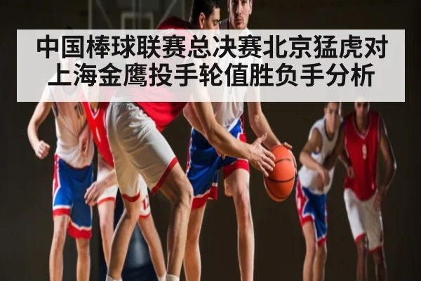 中国棒球联赛总决赛北京猛虎对上海金鹰投手轮值胜负手分析