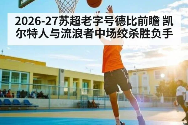 2026-27苏超老字号德比前瞻 凯尔特人与流浪者中场绞杀胜负手